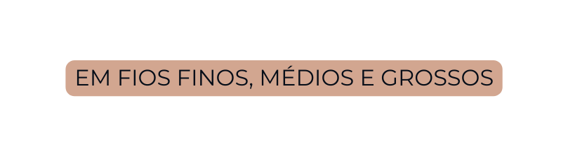 em fios finos médios e grossos